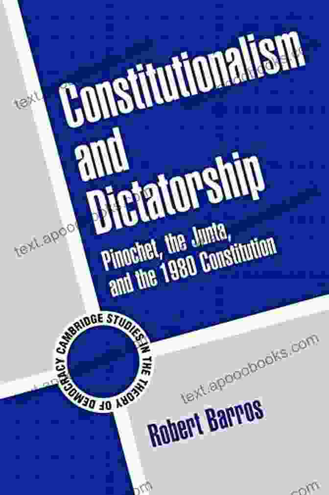 Book Cover Of Pinochet, The Junta, And The 1980 Constitution Constitutionalism And Dictatorship: Pinochet The Junta And The 1980 Constitution (Cambridge Studies In The Theory Of Democracy 4)