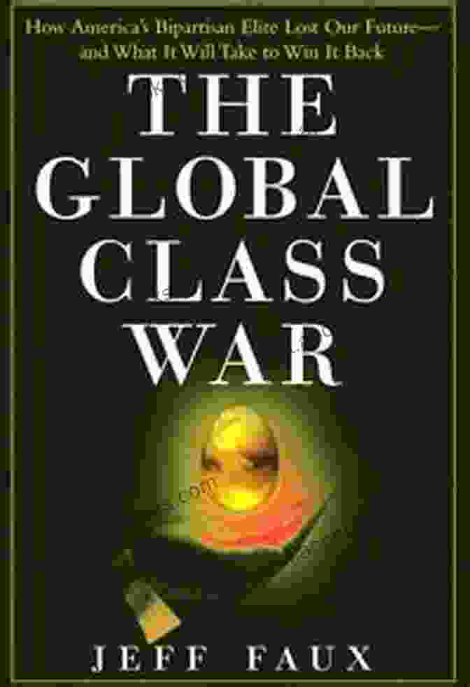 The Global Class War Book Cover The Global Class War: How America S Bipartisan Elite Lost Our Future And What It Will Take To Win It Back