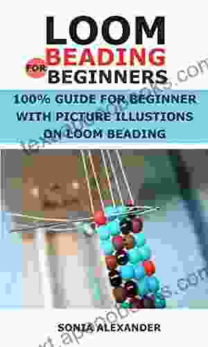 LOOM BEADING FOR BEGINNERS: 100% GUIDE FOR BEGINNER WITH PICTURE ILLUSTIONS ON LOOM BEADING