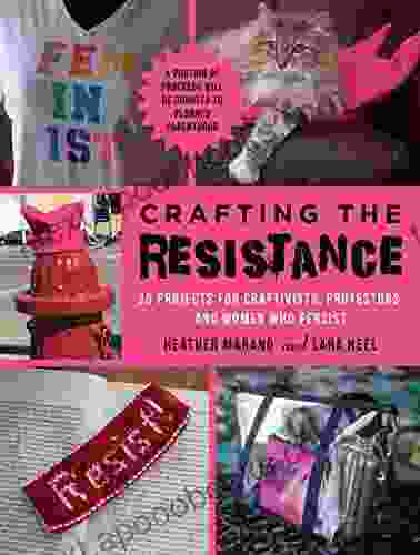 Crafting the Resistance: 35 Projects for Craftivists Protestors and Women Who Persist