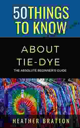 50 Things To Know About Tie Dye : The Absolute Beginner S Guide (50 Things To Know Crafts)