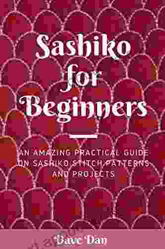 SASHIKO FOR BEGINNERS: AN AMAZING PRACTICAL GUIDE ON SASHIKO STITCH PATTERNS AND PROJECTS