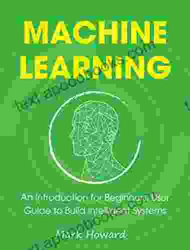 Machine Learning: An Introduction For Beginners User Guide To Build Intelligent Systems