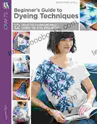 Beginner s Guide to Dyeing Techniques: 12 How To Fashion and Home Tie Dye Projects