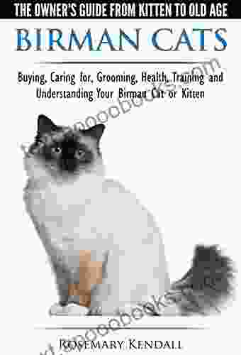 Birman Cats The Owner s Guide from Kitten to Old Age Buying Caring For Grooming Health Training and Understanding Your Birman Cat or Kitten