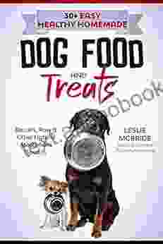 30 + Easy Healthy Homemade Dog Food And Treats: Biscuits Raw Other Natural Meals From Scratch