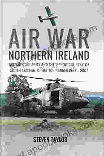 Air War Northern Ireland: Britain S Air Arms And The Bandit Country Of South Armagh Operation Banner 1969 2007