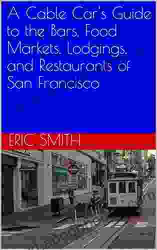 A Cable Car S Guide To The Bars Food Markets Lodgings And Restaurants Of San Francisco