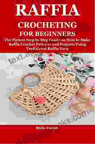 RAFFIA CROCHETING FOR BEGINNERS: The Picture Step by Step Guide on How to Make Raffia Crochet Patterns and Projects Using Traditional Raffia Yarn