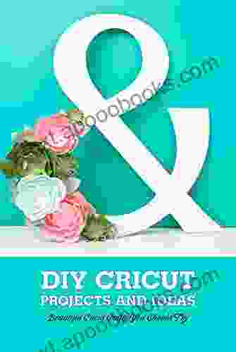 DIY Cricut Projects And Ideas: Beautiful Cricut Crafts You Should Try: Cricut Tutorials