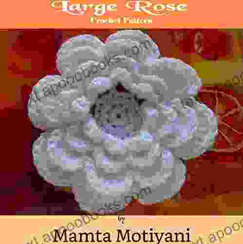 Large Rose Crochet Pattern: An Easy 4 Layered Flower For Home Decor For Embellishing Hats Dress Bags Blankets (Crochet Applique Patterns)