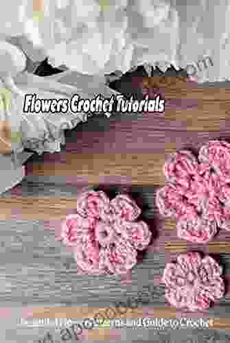 Flowers Crochet Tutorials: Beautiful Flower Patterns and Guide to Crochet: Crochet Flowers