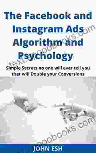 The Facebook And Instagram Ads Algorithm And Psychology: Simple Facebook Ads Secrets No One Will Ever Tell You That Will Double Your Conversions