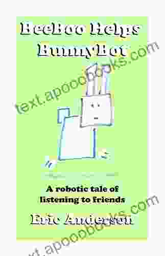 BeeBoo Helps BunnyBot: A Robotic Tale Of Listening To Friends (The Robotic Adventures Of BeeBoo 2)