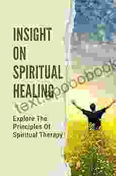 Insight On Spiritual Healing: Explore The Principles Of Spiritual Therapy: Energetic Touch Of Powerful Healing