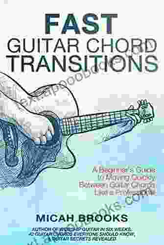 Fast Guitar Chord Transitions: A Beginner S Guide To Moving Quickly Between Guitar Chords Like A Professional (Guitar Authority 4)