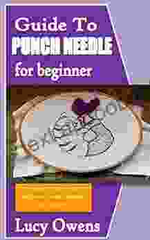 GUIDE TO PUNCH NEEDLE FOR BEGINNERS: Creating a variety of projects with punch needle techniques for beginners