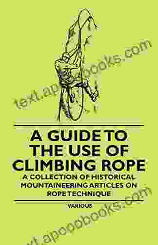 A Guide To The Use Of Climbing Rope A Collection Of Historical Mountaineering Articles On Rope Technique