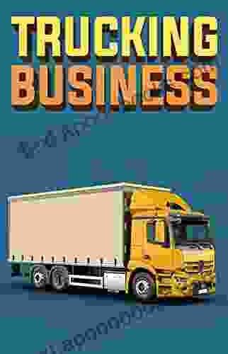 Trucking Business: How To Start Run And Grow An Owner Operator Trucking Business