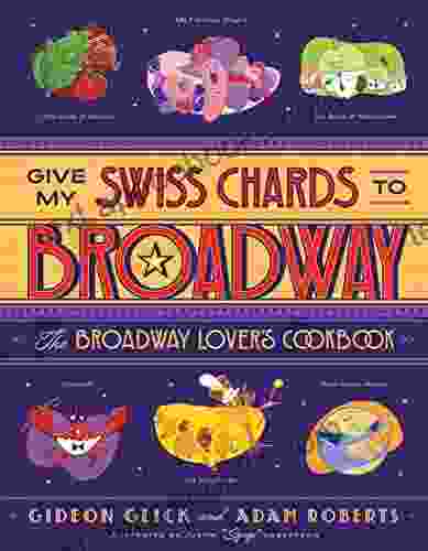 Give My Swiss Chards to Broadway: The Broadway Lover s Cookbook