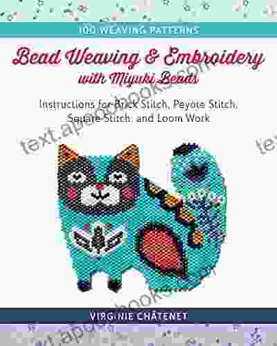 Bead Weaving And Embroidery With Miyuki Beads: Instructions For Brick Stitch Peyote Stitch Square Stitch And Loom Work 100 Weaving Patterns