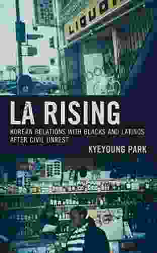 LA Rising: Korean Relations with Blacks and Latinos after Civil Unrest (Korean Communities across the World)