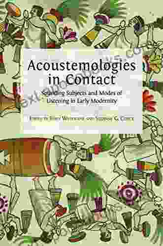 Acoustemologies In Contact: Sounding Subjects And Modes Of Listening In Early Modernity