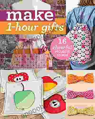 Make 1 Hour Gifts: 16 Cheerful Projects To Sew