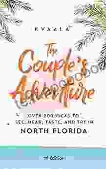 The Couple S Adventure Over 200 Ideas To See Hear Taste And Try In North Florida: Make Memories That Will Last A Lifetime In The North Of The Sunshine State