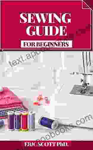 SEWING GUIDE FOR BEGINNERS: Bit By Bit Procedures For Making Garments And Home Extras