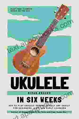 Ukulele In Six Weeks: How To Play Ukulele Chords Quickly And Easily For Beginners Kids And Early Learners