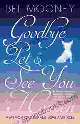 Goodbye Pet See You In Heaven: A Memoir Of Animals Love And Loss