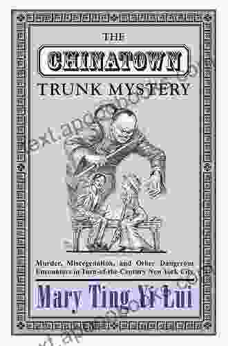 The Chinatown Trunk Mystery: Murder Miscegenation And Other Dangerous Encounters In Turn Of The Century New York City