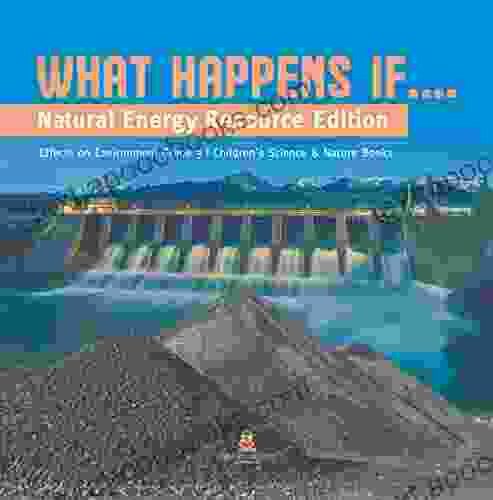 What Happens If : Natural Energy Resource Edition Effects on Environment Grade 3 Children s Science Nature