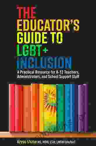 The Educator s Guide to LGBT+ Inclusion: A Practical Resource for K 12 Teachers Administrators and School Support Staff