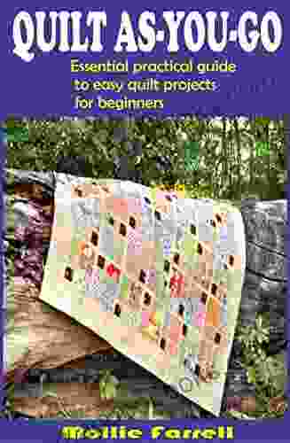 QUILT AS YOU GO: ESSENTIAL PRACTICAL GUIDE TO EASY QUILT PROJECTS FOR BEGINNERS