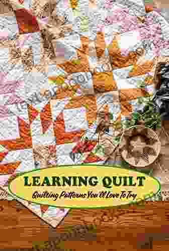 Learning Quilt: Quilting Patterns You Ll Love To Try: Awesome Quilting Tutorial