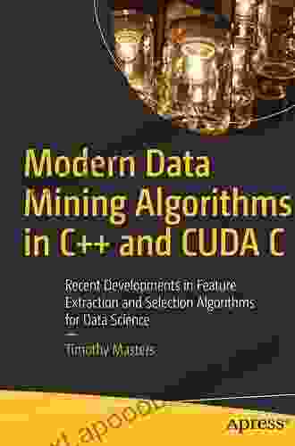 Modern Data Mining Algorithms In C++ And CUDA C: Recent Developments In Feature Extraction And Selection Algorithms For Data Science