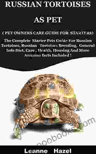 Russian Tortoises As Pet ( Pet Owners Care Guide For Starters): The Complete Starter Pets Guide For Russian Tortoises Russian Tortoises Breeding General Info Diet Care Health Housing