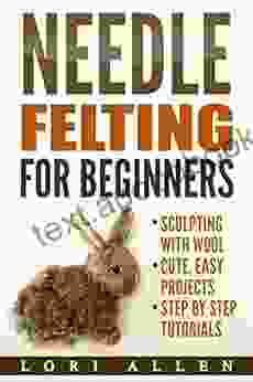 Needle Felting for Beginners: Sculpting with wool cute easy projects with step by step tutorials