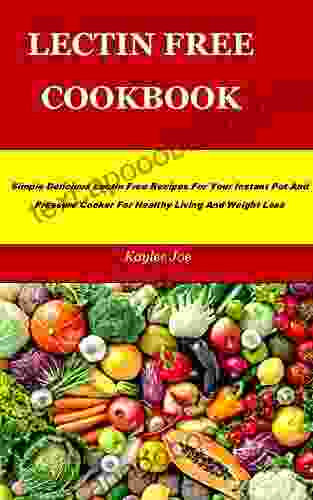 LECTIN FREE COOKBOOK: Simple Delicious Lectin Free Recipes For Your Instant Pot And Pressure Cooker For Healthy Living And Weight Loss