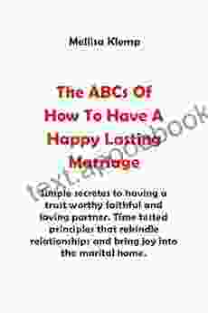 The ABCs Of How To Have A Happy And Lasting Marriage : Simple Secretes To Having A Faithful And Loving Partner In A Relationship That Will Make You To Enjoy And Have A Happy Lasting Marriage