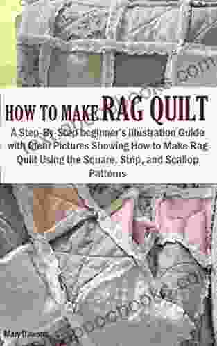 HOW TO MAKE RAG QUILT: A Step By Step Beginner S Illustration Guide With Clear Pictures Showing How To Make Rag Quilt Using The Square Strip And Scallop Patterns