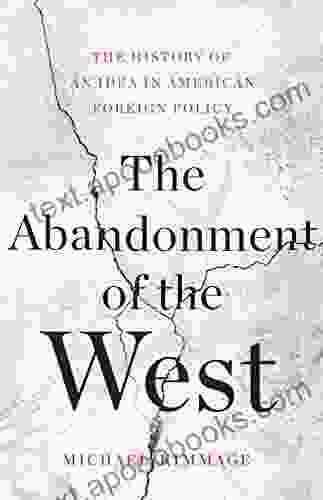 The Abandonment Of The West: The History Of An Idea In American Foreign Policy