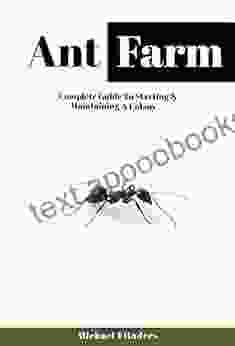 Ant Farm: Complete Guide To Starting And Maintaining A Colony