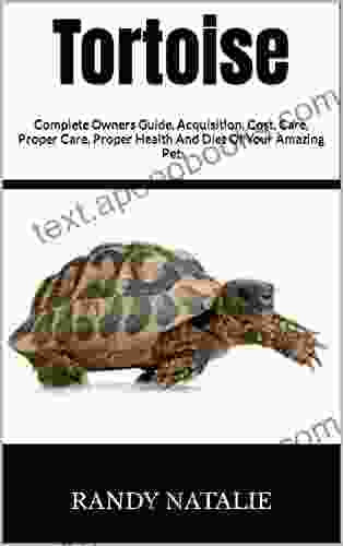 Tortoise : Complete Owners Guide Acquisition Cost Care Proper Care Proper Health And Diet Of Your Amazing Pet