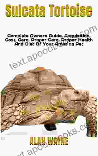 Sulcata Tortoise : Complete Owners Guide Acquisition Cost Care Proper Care Proper Health And Diet Of Your Amazing Pet