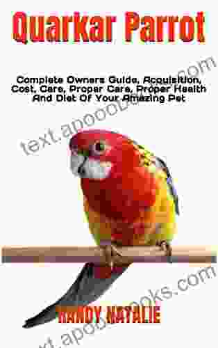 Quarkar Parrot : Complete Owners Guide Acquisition Cost Care Proper Care Proper Health And Diet Of Your Amazing Pet