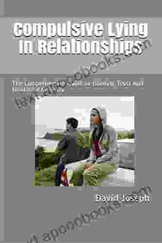 Compulsive Lying In Relationships: The Comprehensive Guide To Building Trust And Emotional Intimacy