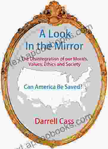 A Look In The Mirror:: The Disintegration Of Our Morals Values Ethics and Society Can America be Saved?